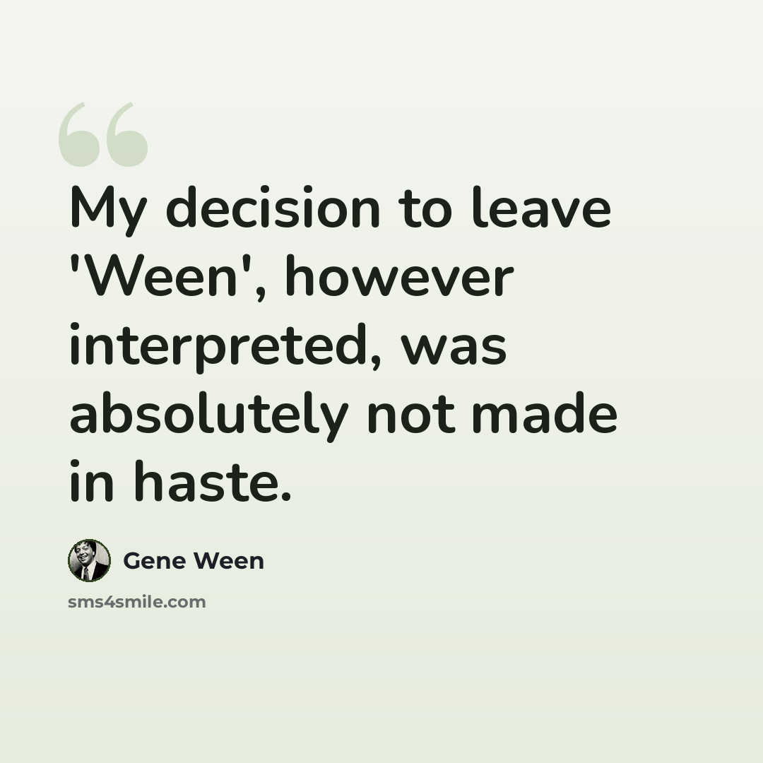 “My decision to leave 'Ween', however interpreted, was absolutely not made in haste.” quote by Gene Ween