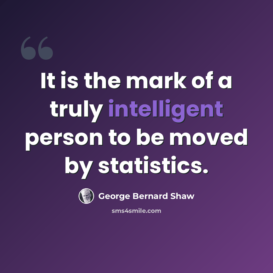 “It is the mark of a truly intelligent person to be moved by statistics.” quote by George Bernard Shaw
