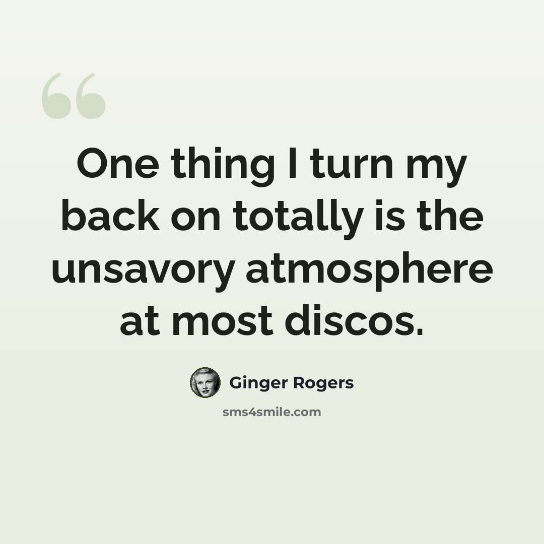“One thing I turn my back on totally is the unsavory atmosphere at most discos.” quote by Ginger Rogers