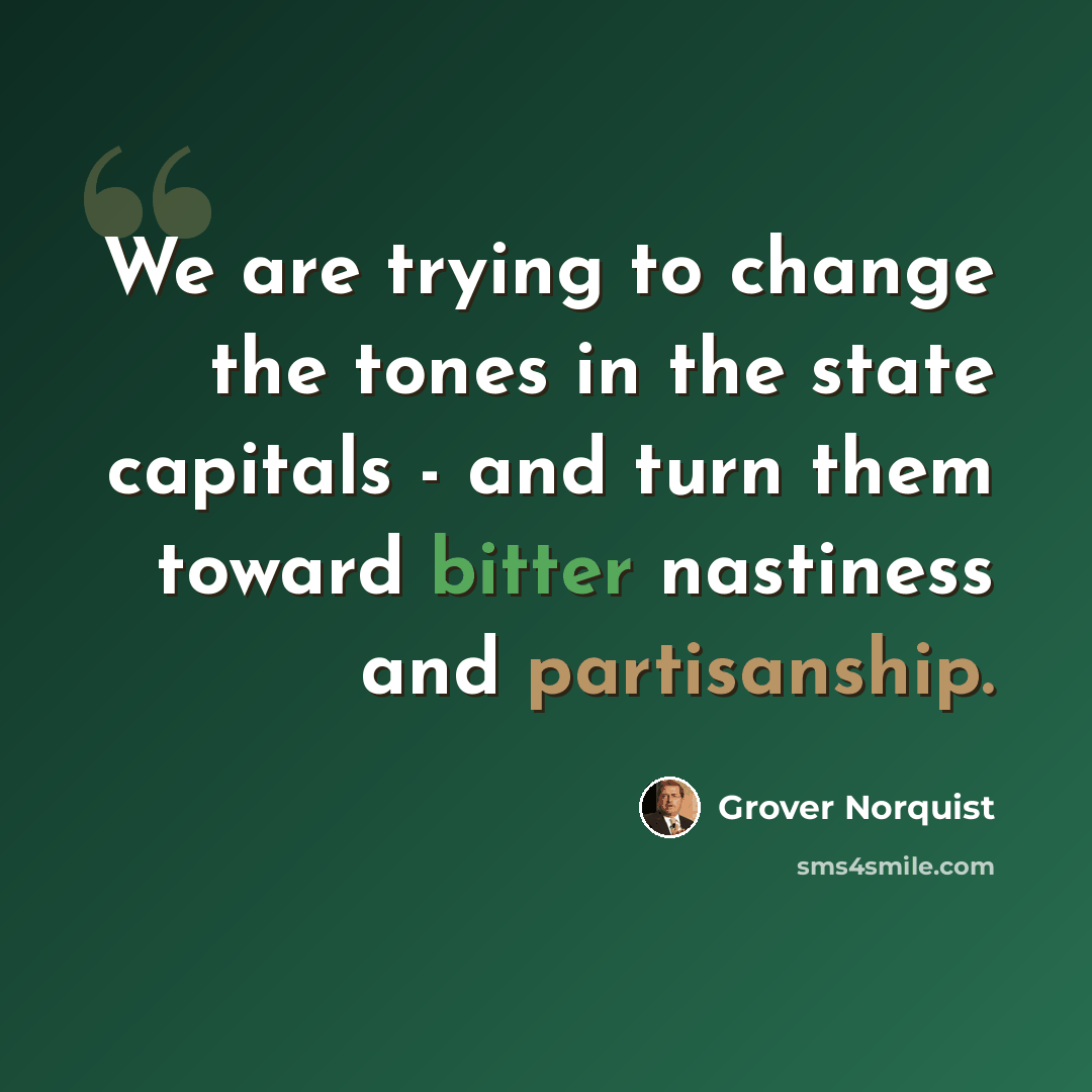 “We are trying to change the tones in the state capitals - and turn them toward bitter nastiness and partisanship.” quote by Grover Norquist