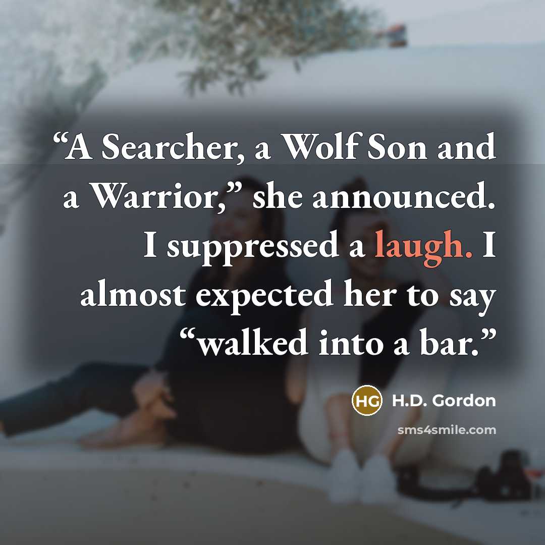 “A Searcher, a Wolf Son and a Warrior,” she announced. I suppressed a laugh. I almost expected her to say “walked into a bar.” quote by H.D. Gordon