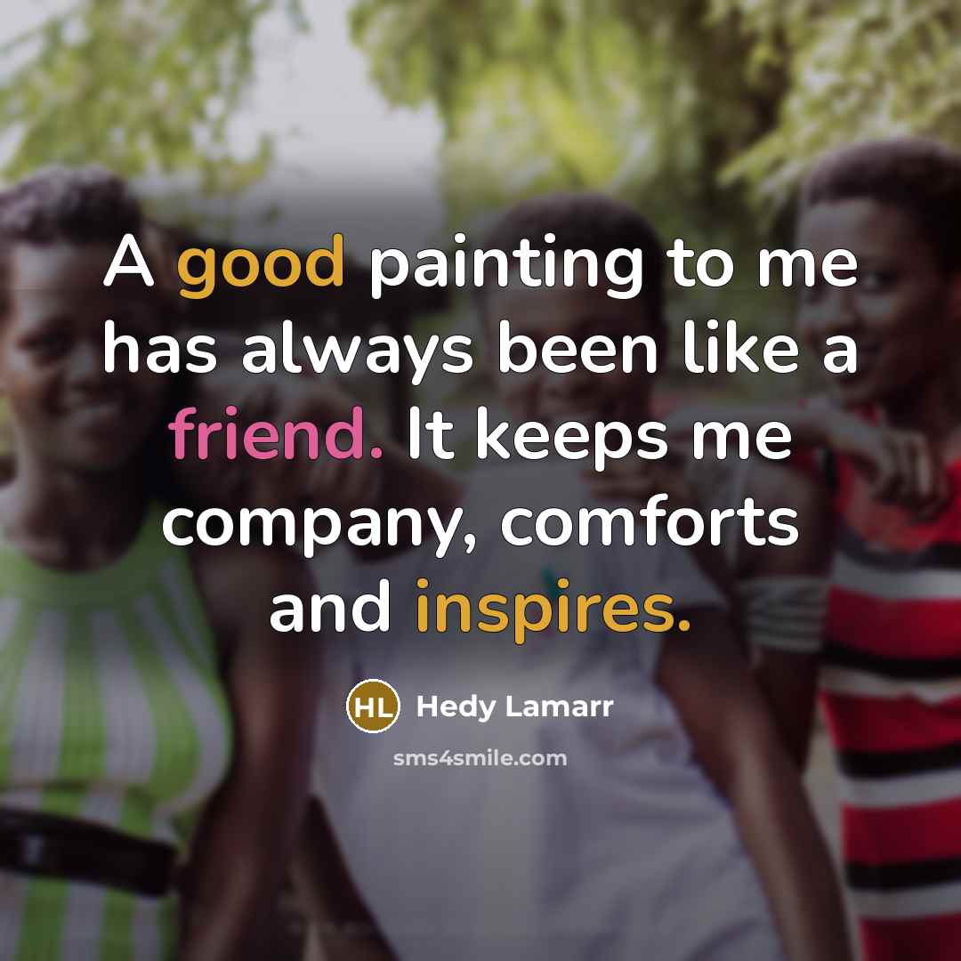 “A good painting to me has always been like a friend. It keeps me company, comforts and inspires.” quote by Hedy Lamarr