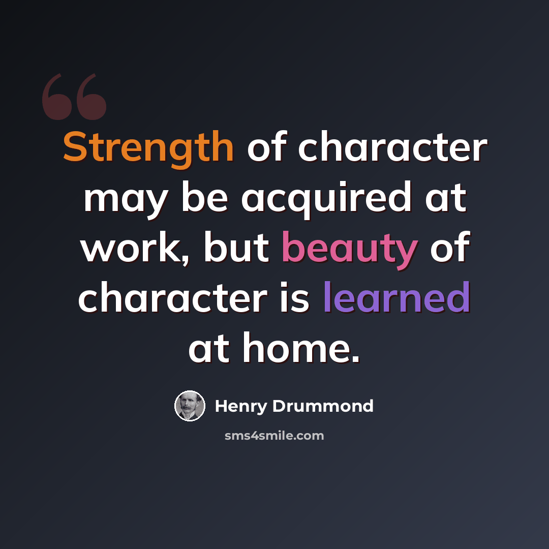 “Strength of character may be acquired at work, but beauty of character is learned at home.” quote by Henry Drummond