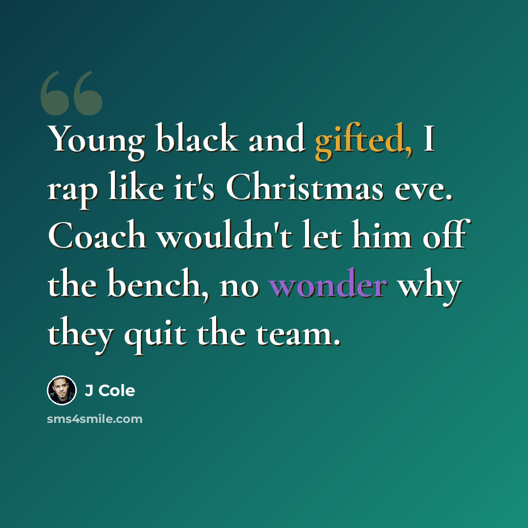 “Young black and gifted, I rap like it's Christmas eve. Coach wouldn't let him off the bench, no wonder why they quit the team.” quote by J Cole