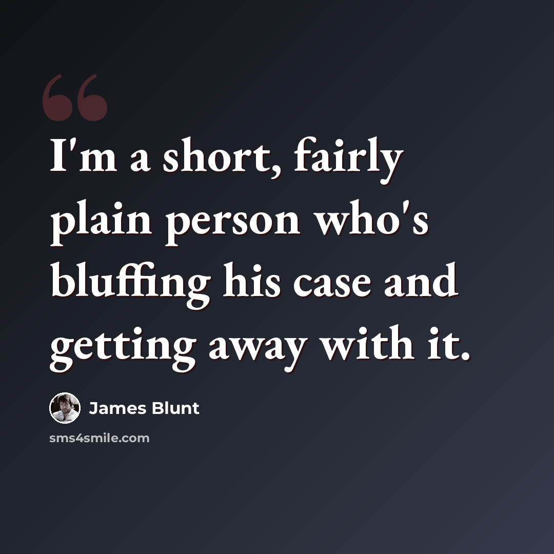 “I'm a short, fairly plain person who's bluffing his case and getting away with it.” quote by James Blunt