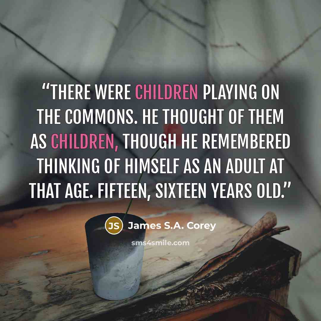 “There were children playing on the commons. He thought of them as children, though he remembered thinking of himself as an adult at that age. Fifteen, sixteen years old.” quote by James S.A. Corey