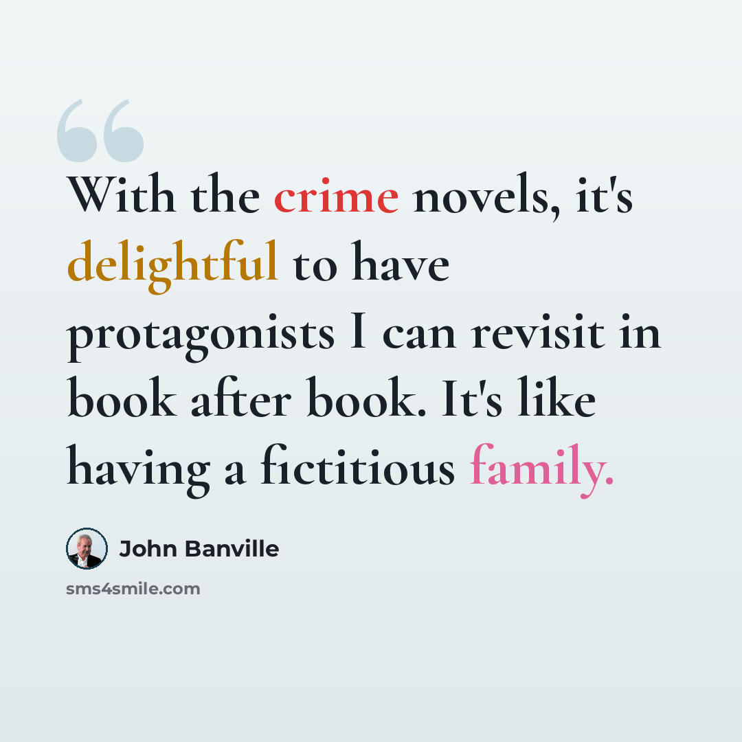 “With the crime novels, it's delightful to have protagonists I can revisit in book after book. It's like having a fictitious family.” quote by John Banville