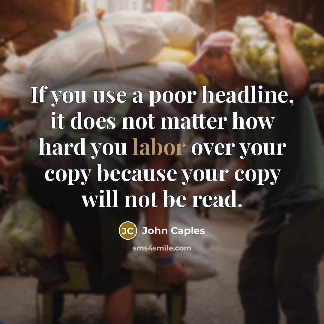“If you use a poor headline, it does not matter how hard you labor over your copy because your copy will not be read.” quote by John Caples