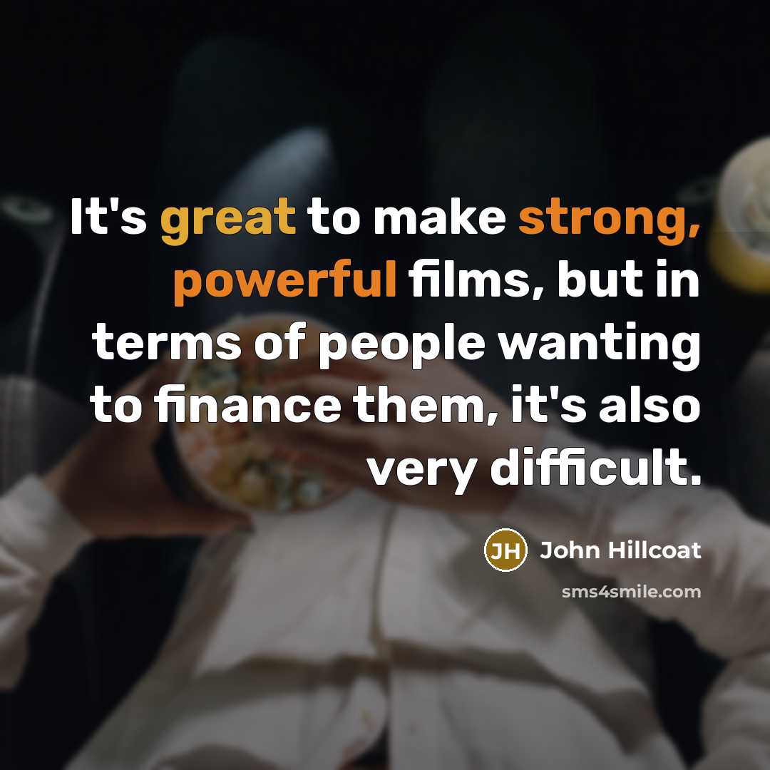 “It's great to make strong, powerful films, but in terms of people wanting to finance them, it's also very difficult.” quote by John Hillcoat
