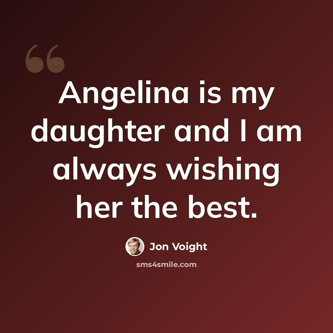 “Angelina is my daughter and I am always wishing her the best.” quote by Jon Voight