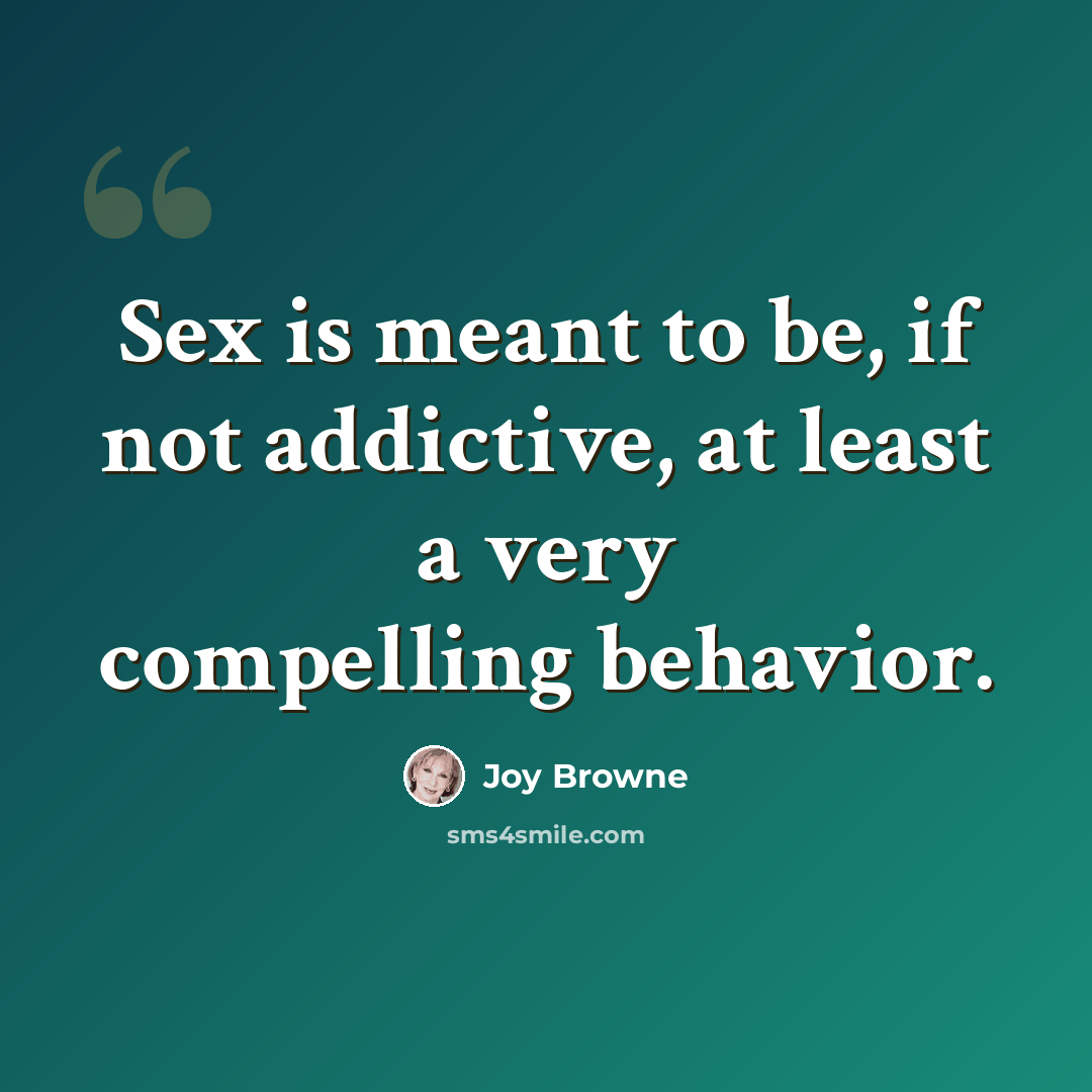 “Sex is meant to be, if not addictive, at least a very compelling behavior.” quote by Joy Browne