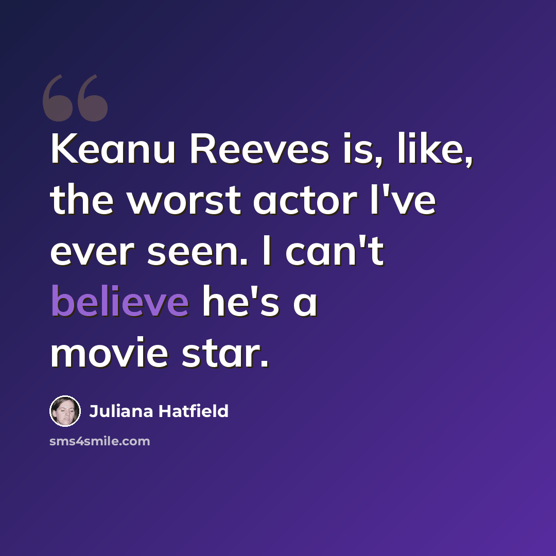 “Keanu Reeves is, like, the worst actor I've ever seen. I can't believe he's a movie star.” quote by Juliana Hatfield