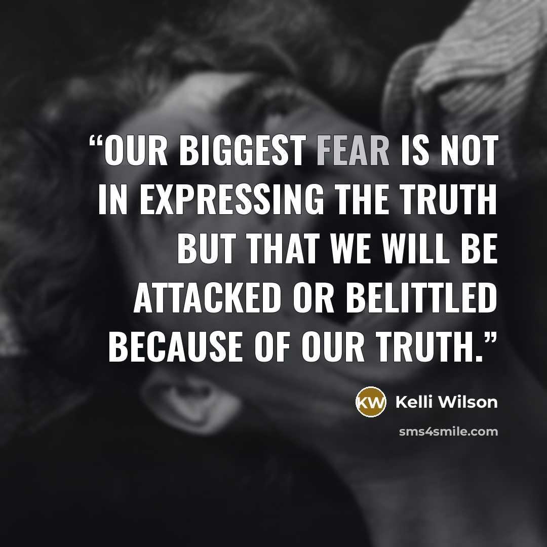 “Our biggest fear is not in expressing the truth but that we will be attacked or belittled because of our truth.” quote by Kelli Wilson