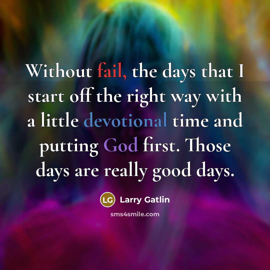 “Without fail, the days that I start off the right way with a little devotional time and putting God first. Those days are really good days.” quote by Larry Gatlin