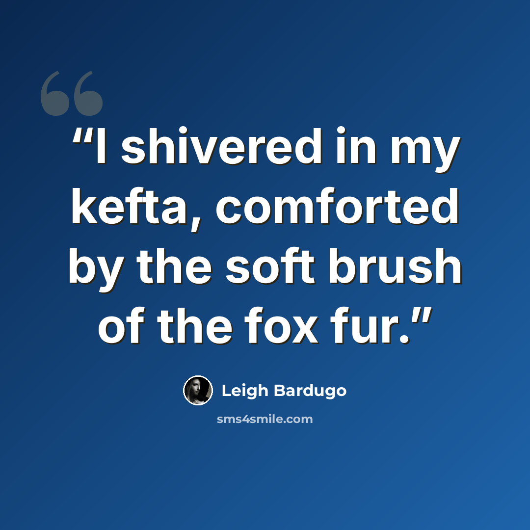 “I shivered in my kefta, comforted by the soft brush of the fox fur.” quote by Leigh Bardugo