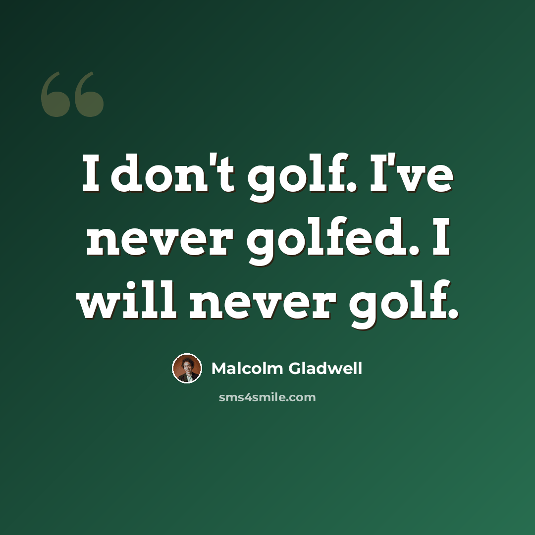 “I don't golf. I've never golfed. I will never golf.” quote by Malcolm Gladwell