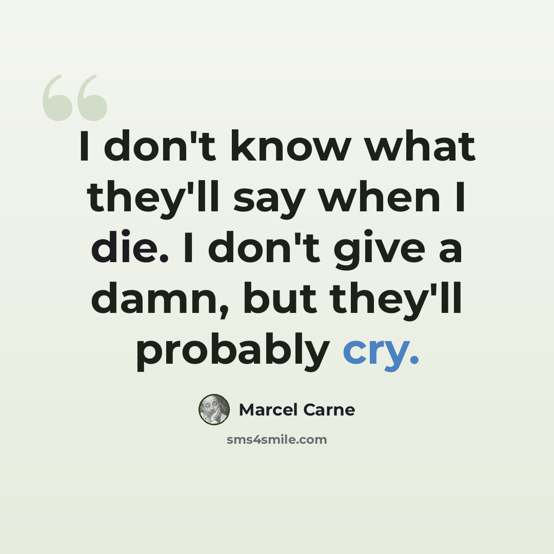 “I don't know what they'll say when I die. I don't give a damn, but they'll probably cry.” quote by Marcel Carne