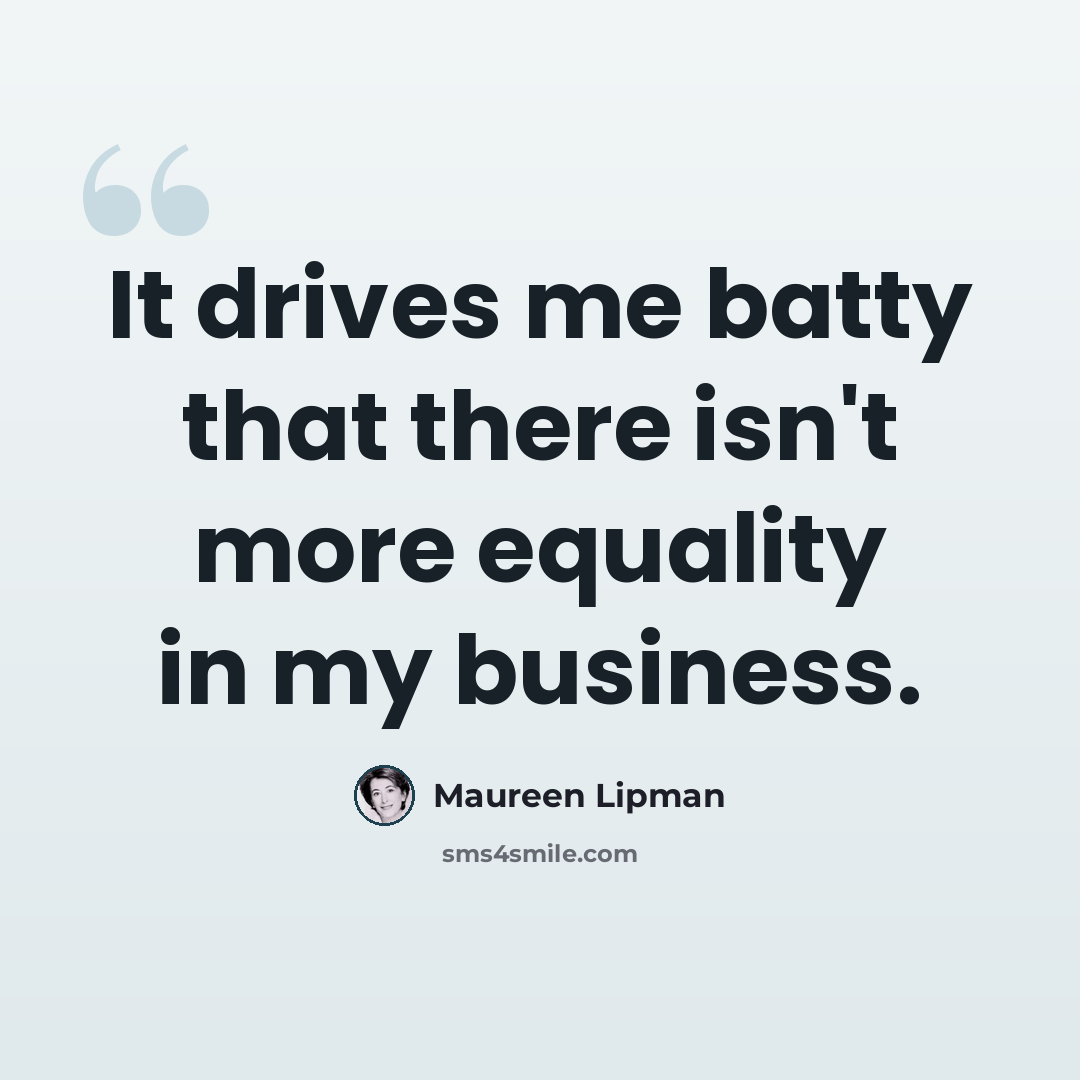 “It drives me batty that there isn't more equality in my business.” quote by Maureen Lipman