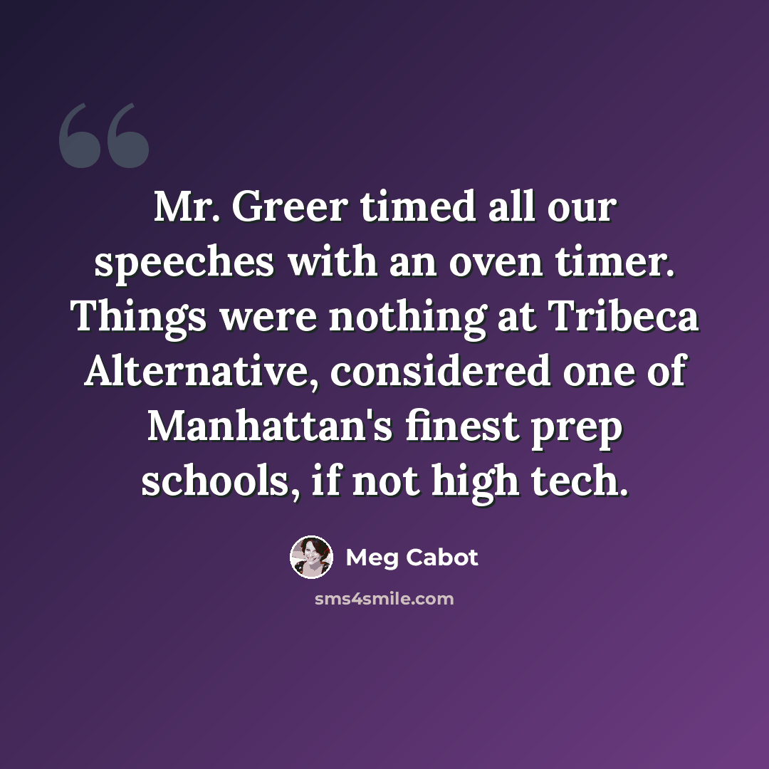 “Mr. Greer timed all our speeches with an oven timer. Things were nothing at Tribeca Alternative, considered one of Manhattan's finest prep schools, if not high tech.” quote by Meg Cabot