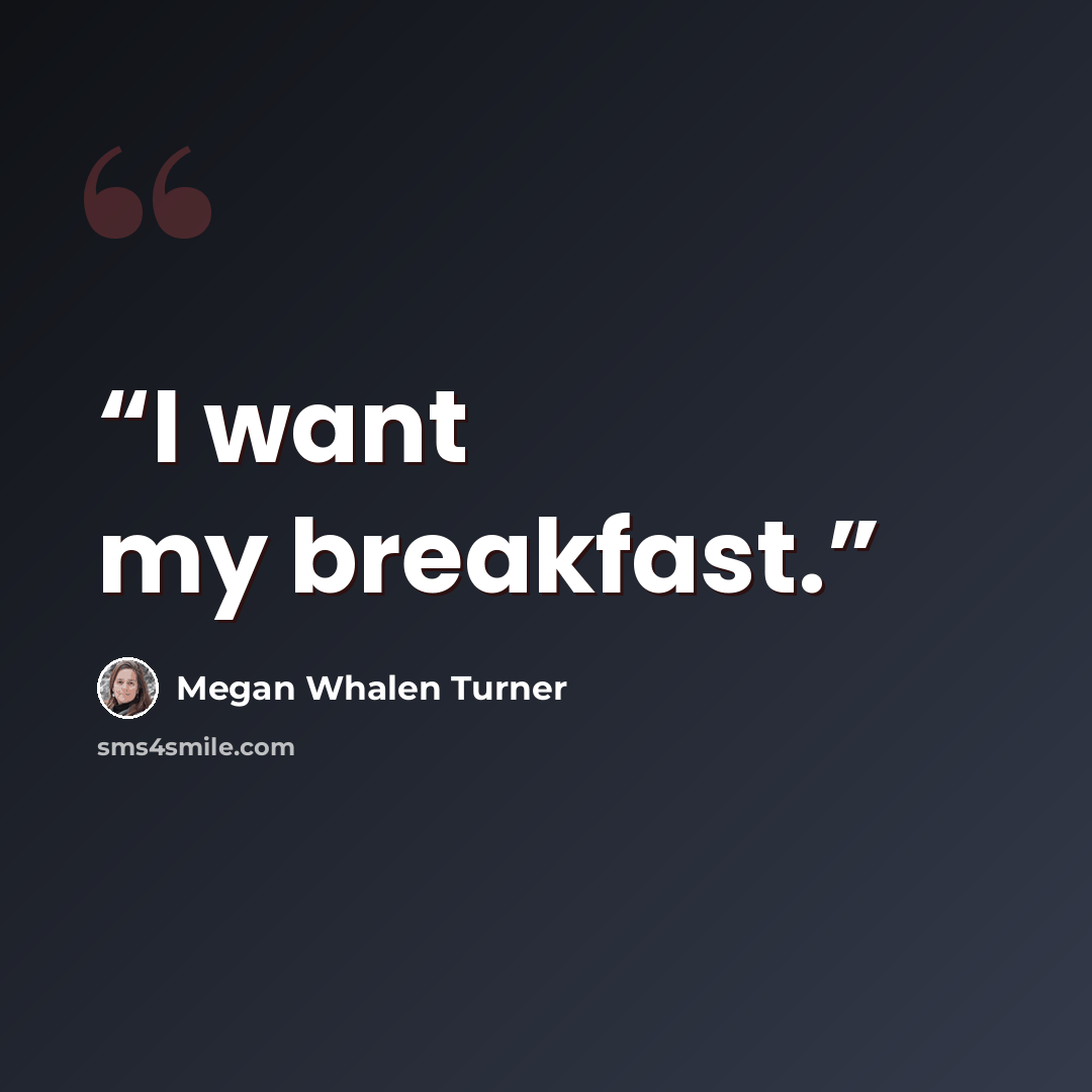 “I want my breakfast.” quote by Megan Whalen Turner