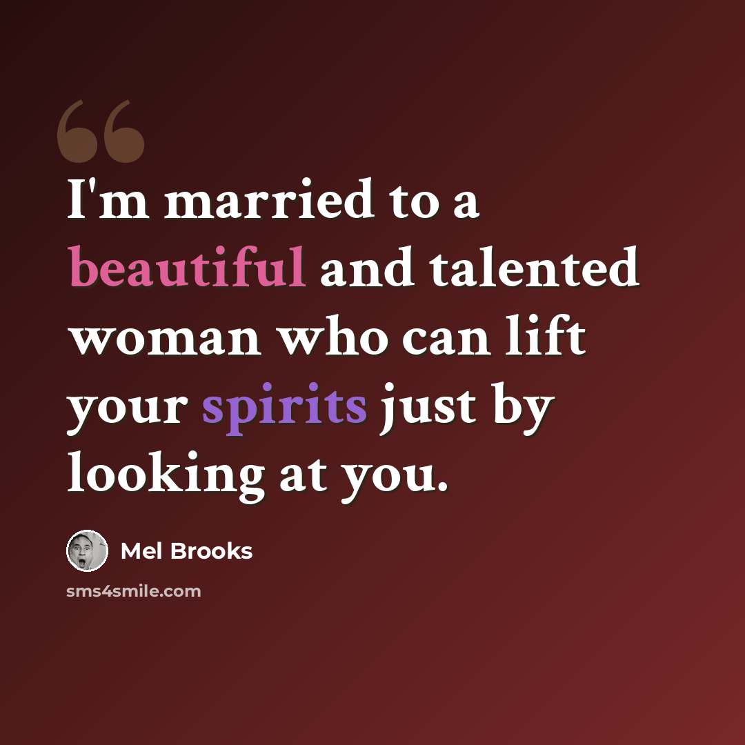 “I'm married to a beautiful and talented woman who can lift your spirits just by looking at you.” quote by Mel Brooks
