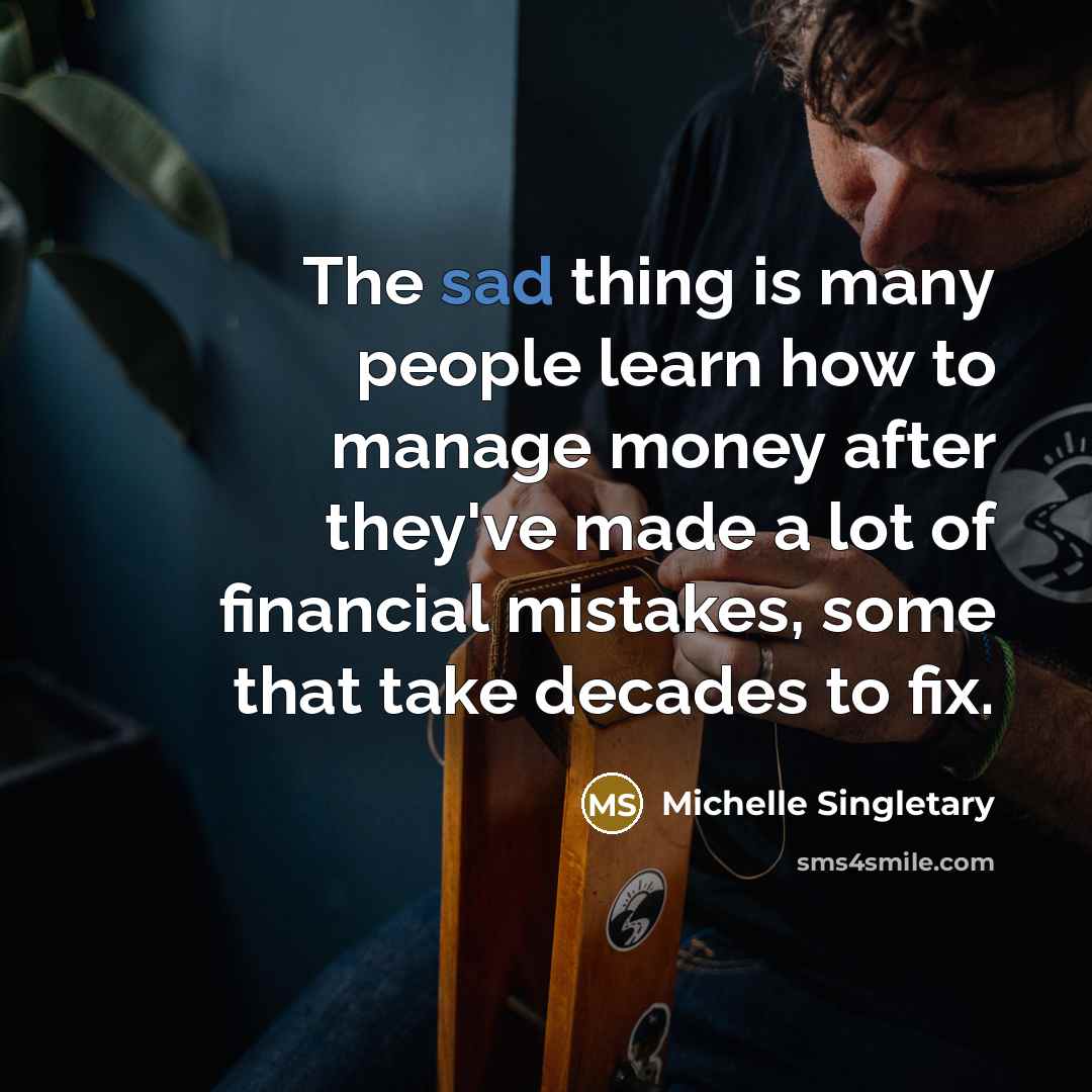 “The sad thing is many people learn how to manage money after they've made a lot of financial mistakes, some that take decades to fix.” quote by Michelle Singletary