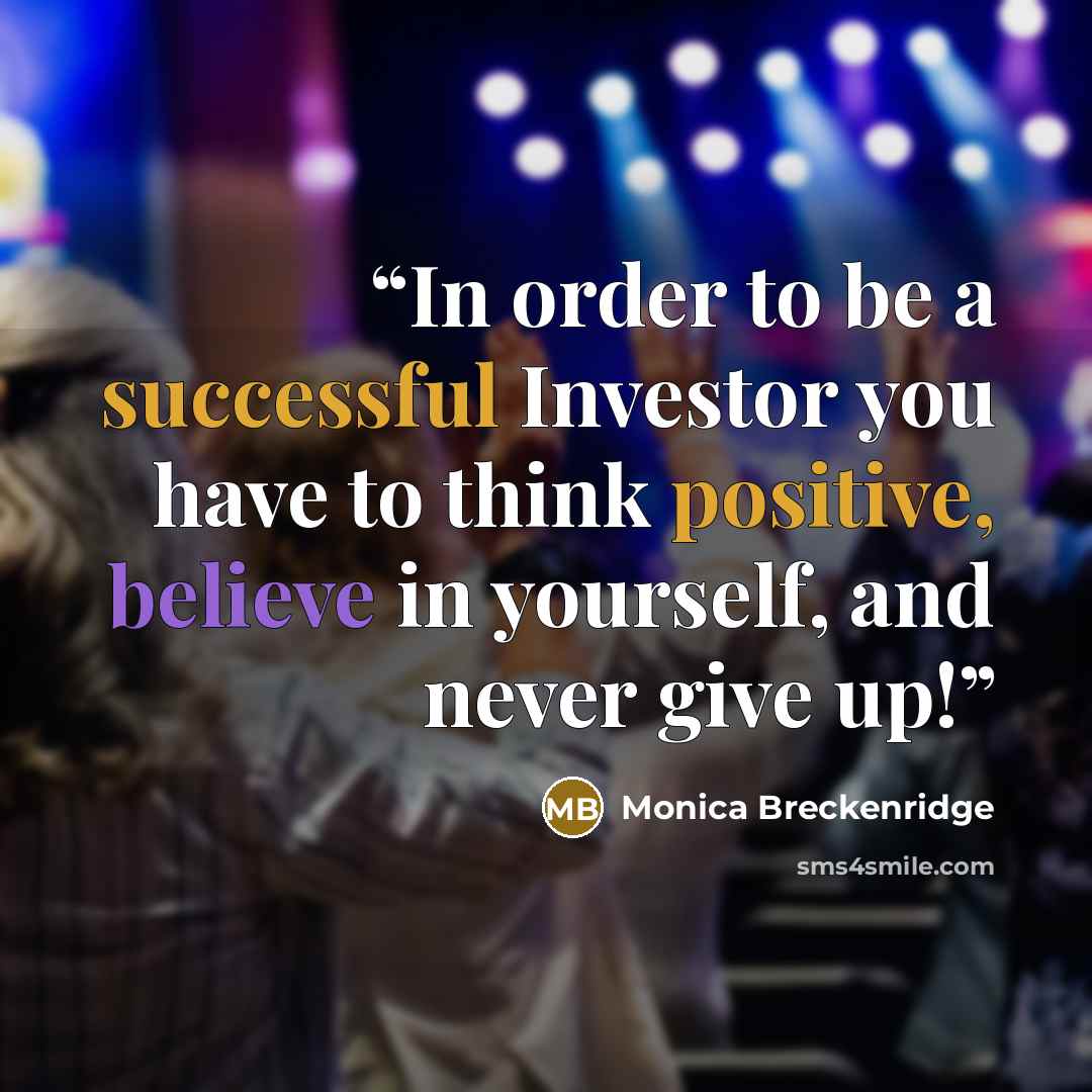 “In order to be a successful Investor you have to think positive, believe in yourself, and never give up!” quote by Monica Breckenridge