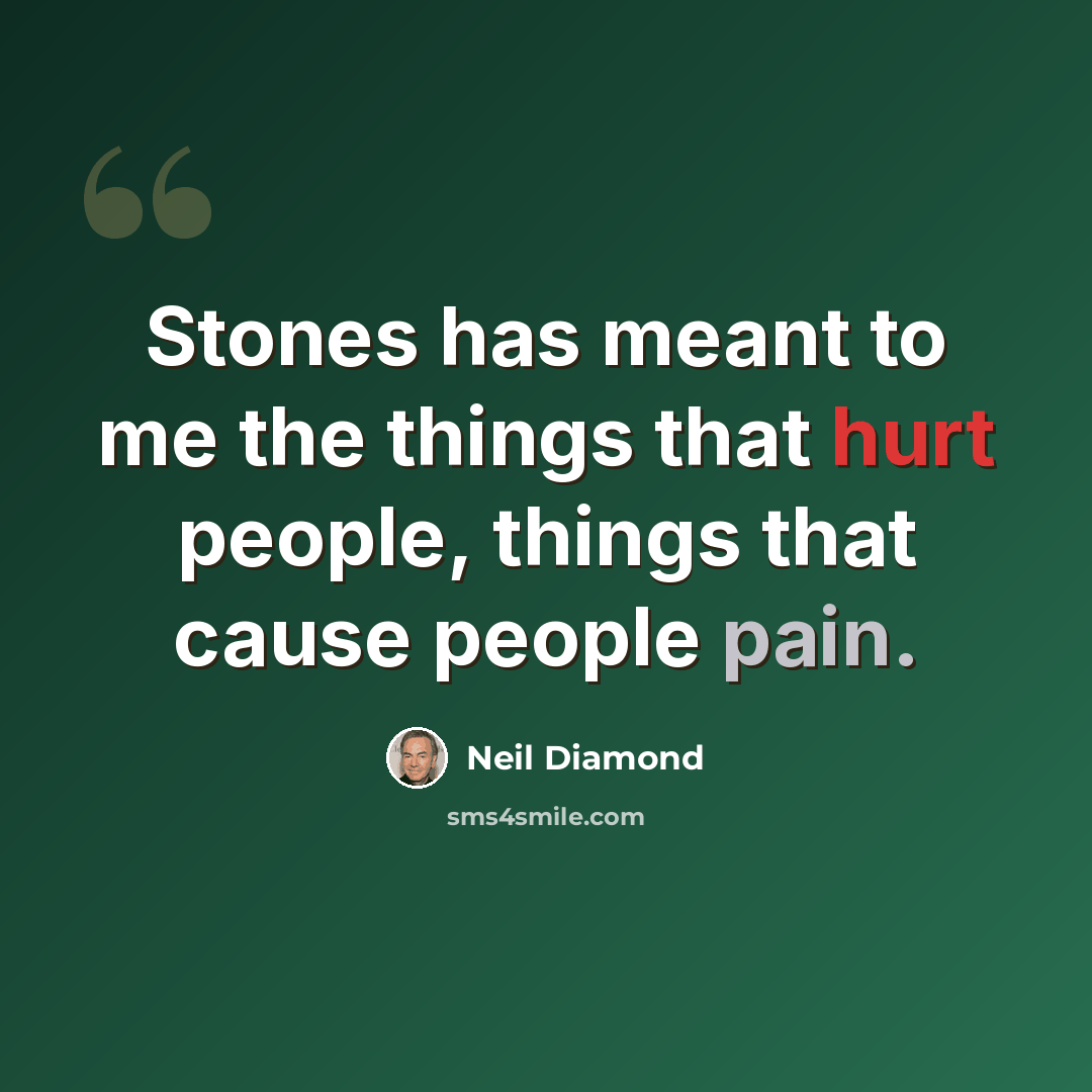 “Stones has meant to me the things that hurt people, things that cause people pain.” quote by Neil Diamond