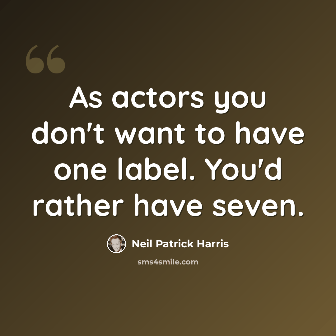 “As actors you don't want to have one label. You'd rather have seven.” quote by Neil Patrick Harris