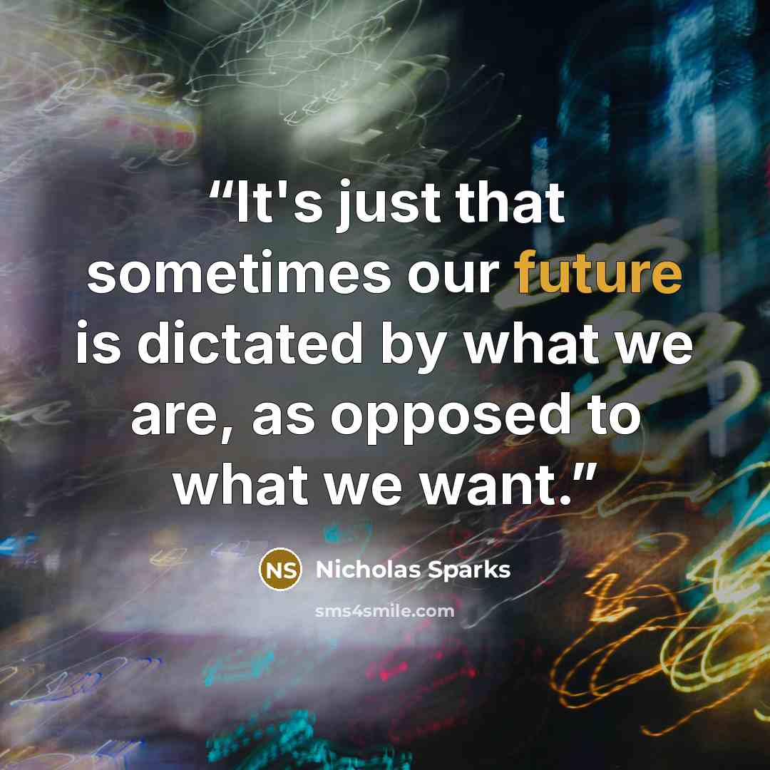 “It's just that sometimes our future is dictated by what we are, as opposed to what we want.” quote by Nicholas Sparks