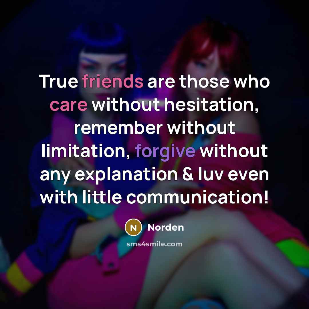 “True friends are those who care without hesitation, remember without limitation, forgive without any explanation & luv even with little communication!” quote by Norden