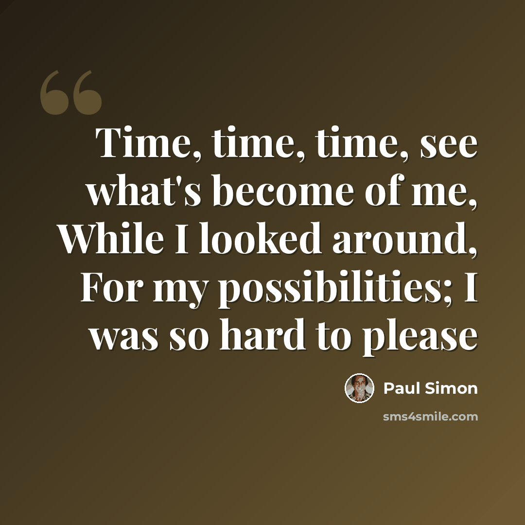 “Time, time, time, see what's become of me, While I looked around, For my possibilities; I was so hard to please” quote by Paul Simon