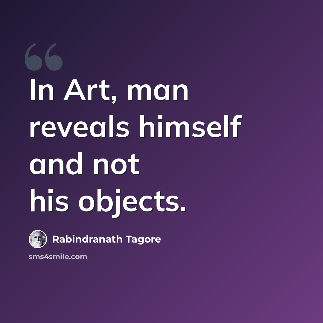 “In Art, man reveals himself and not his objects.” quote by Rabindranath Tagore