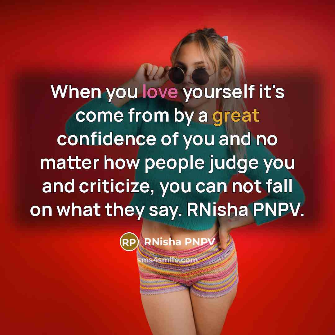 “When you love yourself it's come from by a great confidence of you and no matter how people judge you and criticize, you can not fall on what they say. RNisha PNPV.” quote by RNisha PNPV