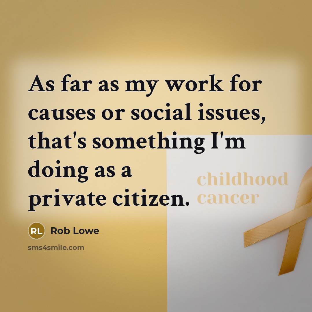 “As far as my work for causes or social issues, that's something I'm doing as a private citizen.” quote by Rob Lowe