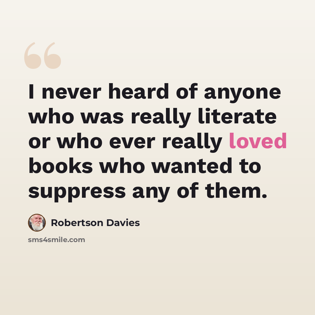 “I never heard of anyone who was really literate or who ever really loved books who wanted to suppress any of them.” quote by Robertson Davies