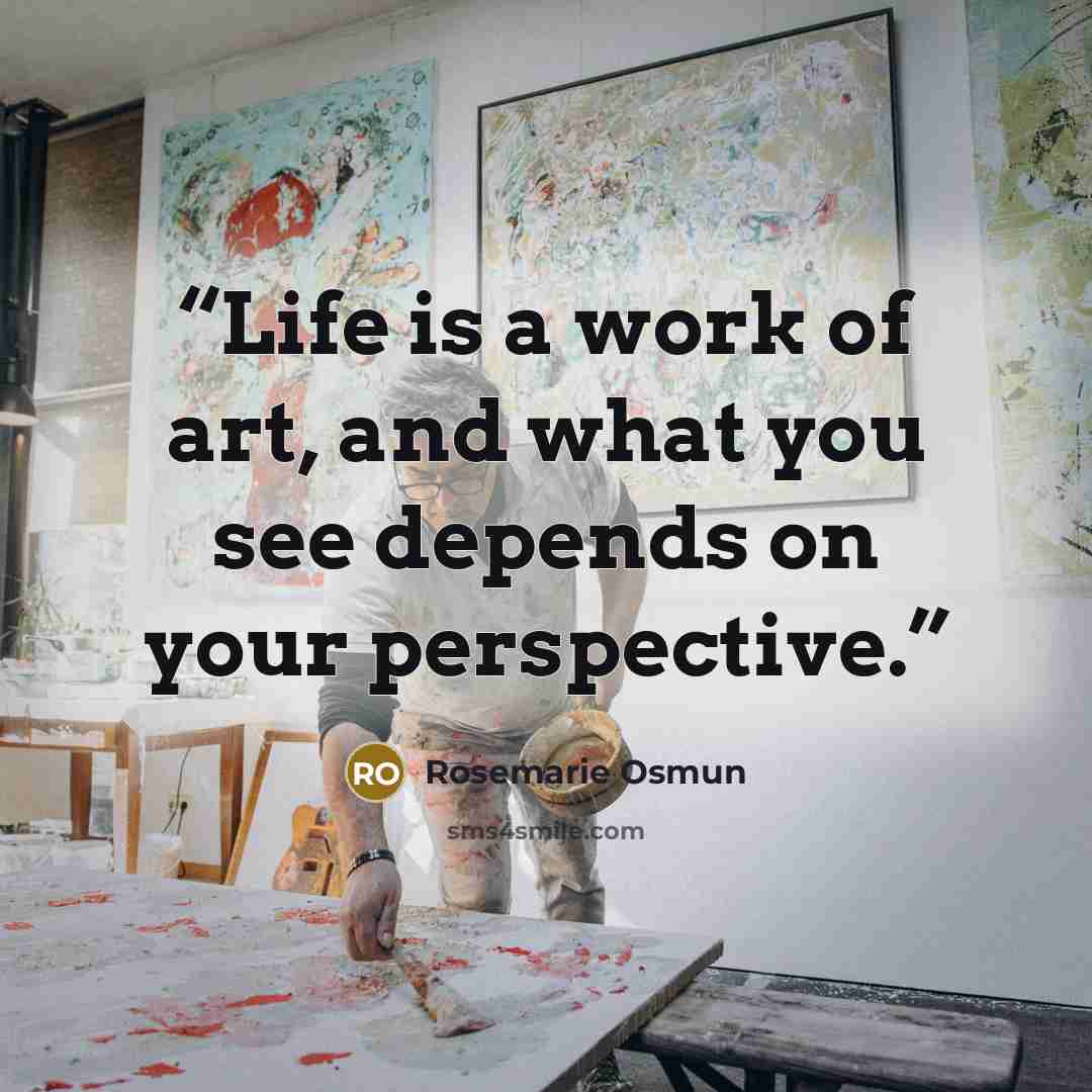 “Life is a work of art, and what you see depends on your perspective.” quote by Rosemarie Osmun