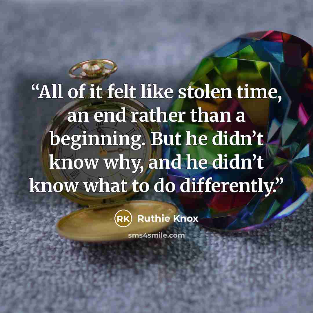 “All of it felt like stolen time, an end rather than a beginning. But he didn’t know why, and he didn’t know what to do differently.” quote by Ruthie Knox