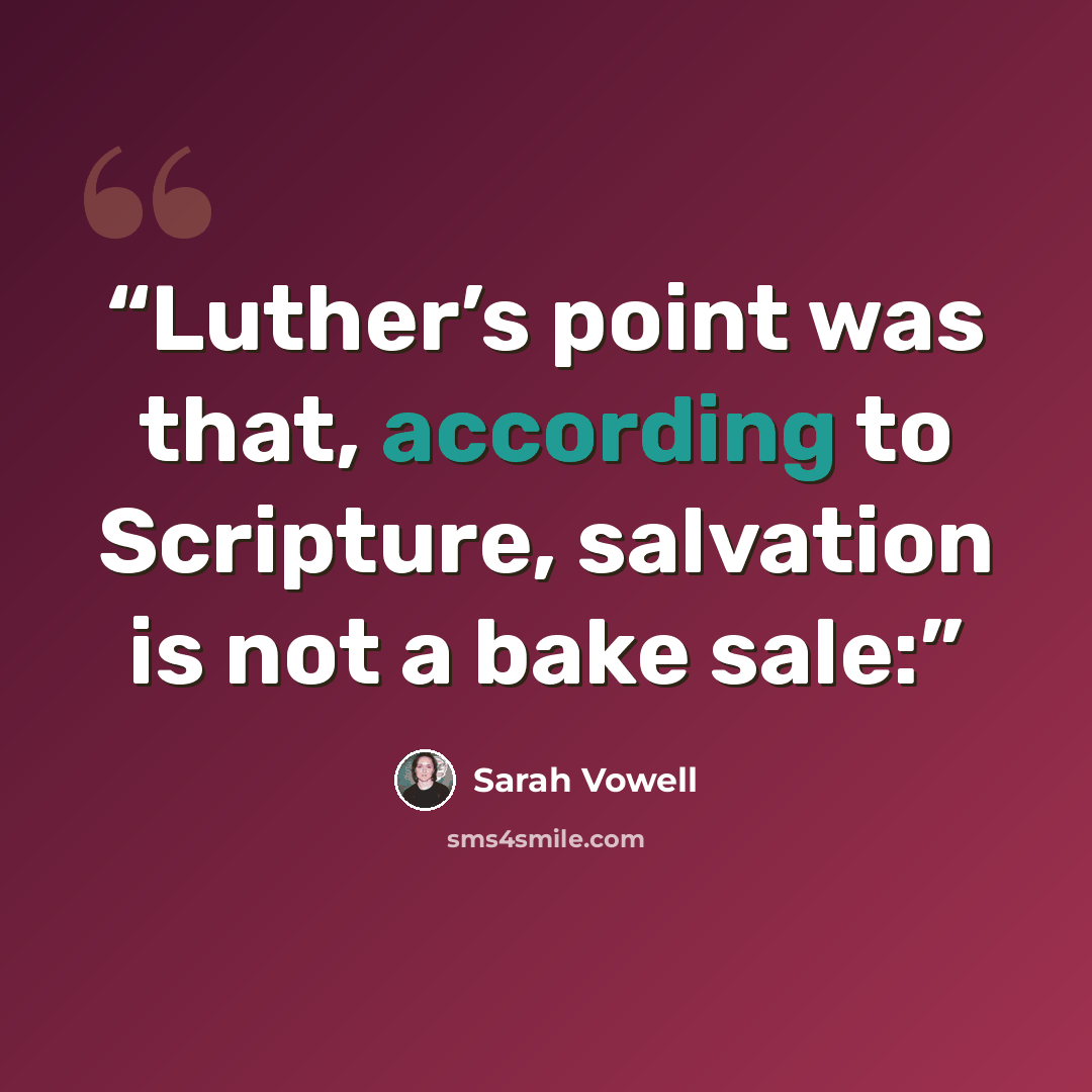 “Luther’s point was that, according to Scripture, salvation is not a bake sale:” quote by Sarah Vowell