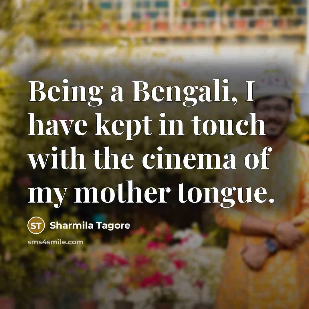 “Being a Bengali, I have kept in touch with the cinema of my mother tongue.” quote by Sharmila Tagore