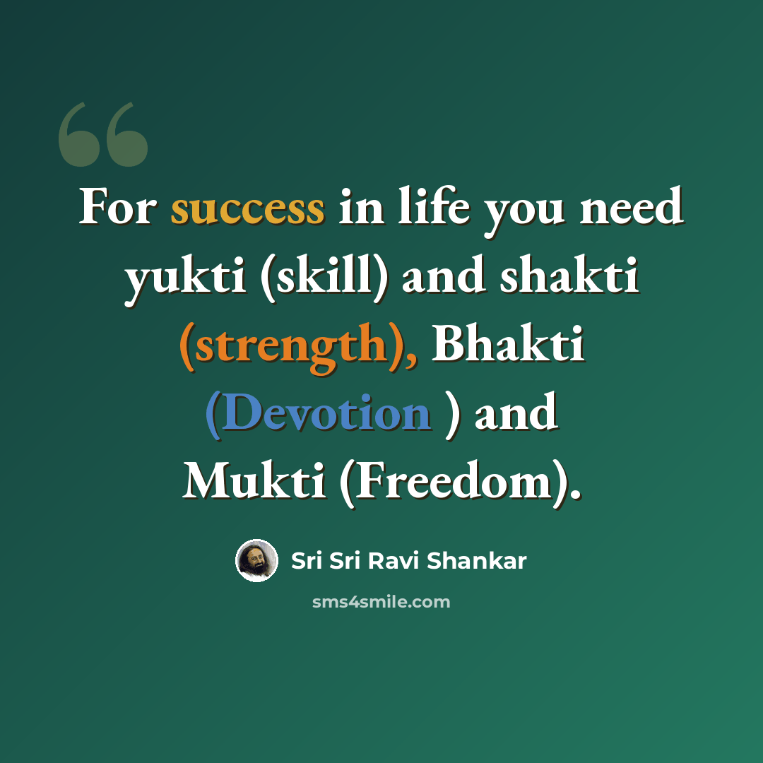 “For success in life you need yukti (skill) and shakti (strength), Bhakti (Devotion ) and Mukti (Freedom).” quote by Sri Sri Ravi Shankar