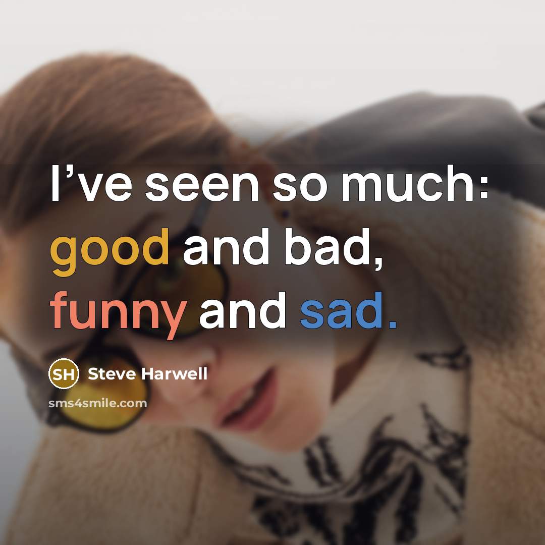 “I've seen so much: good and bad, funny and sad.” quote by Steve Harwell