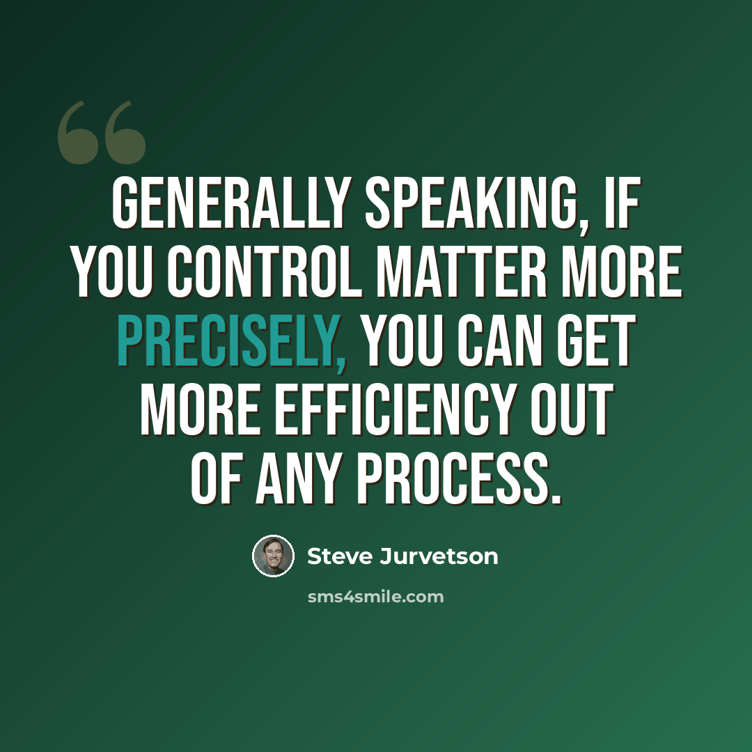 “Generally speaking, if you control matter more precisely, you can get more efficiency out of any process.” quote by Steve Jurvetson
