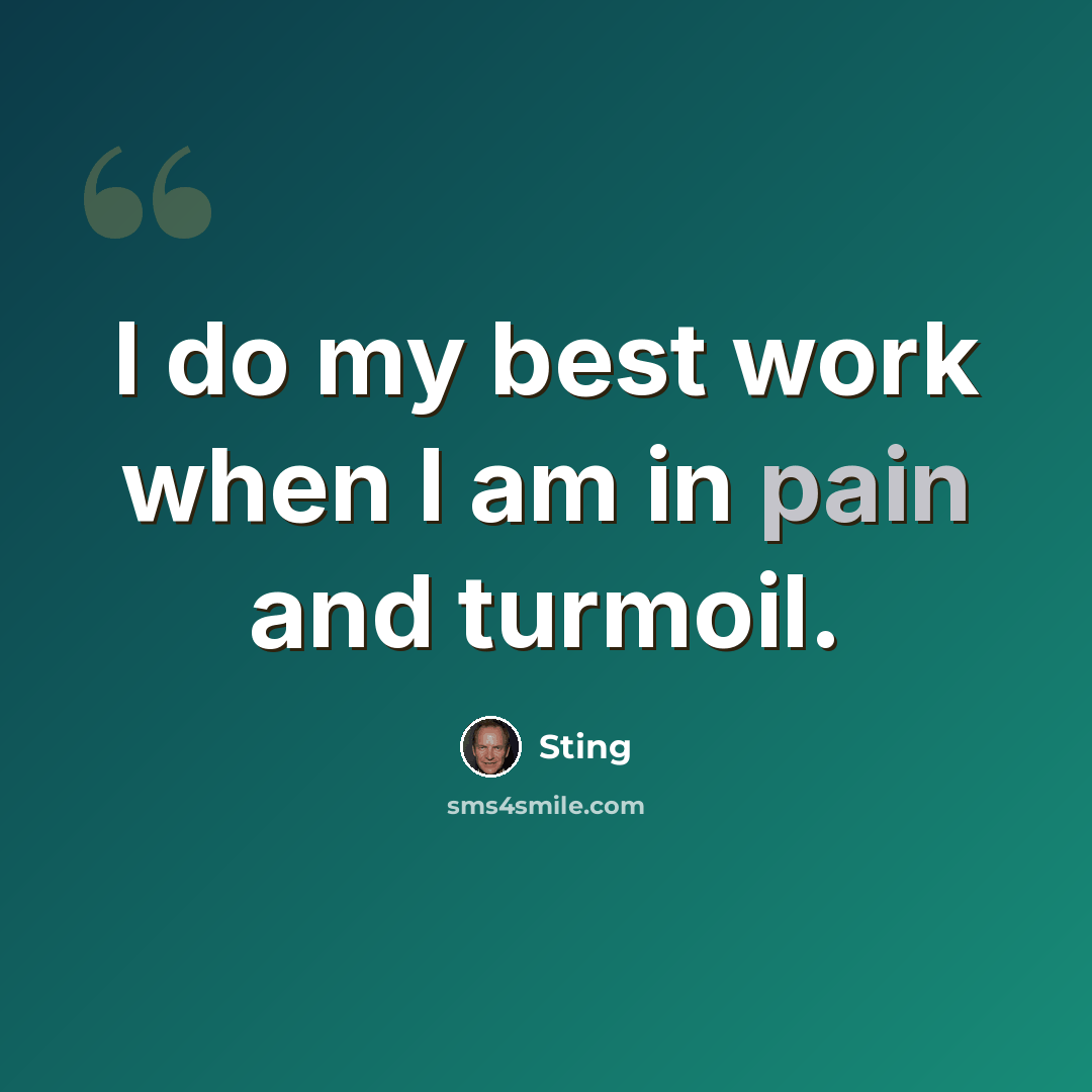 “I do my best work when I am in pain and turmoil.” quote by Sting