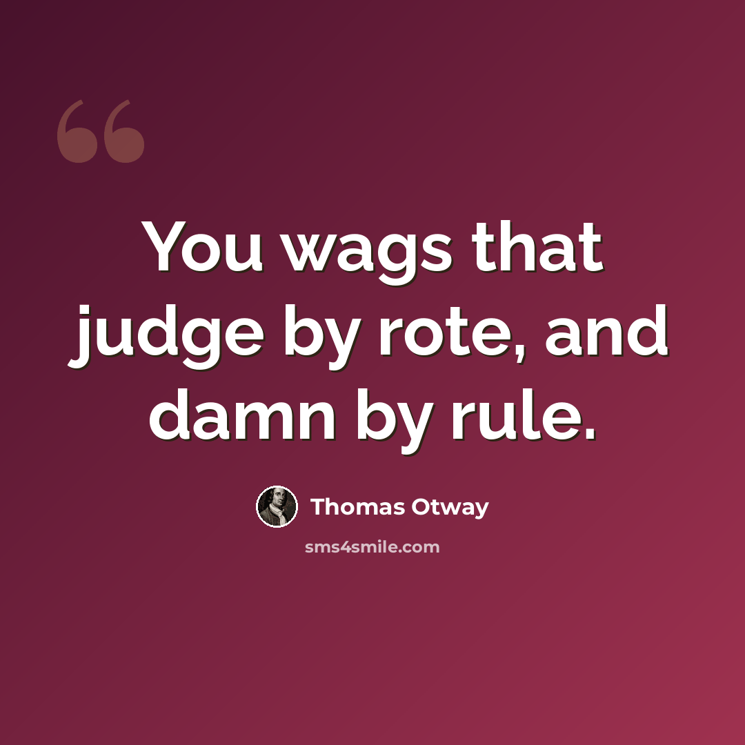 “You wags that judge by rote, and damn by rule.” quote by Thomas Otway