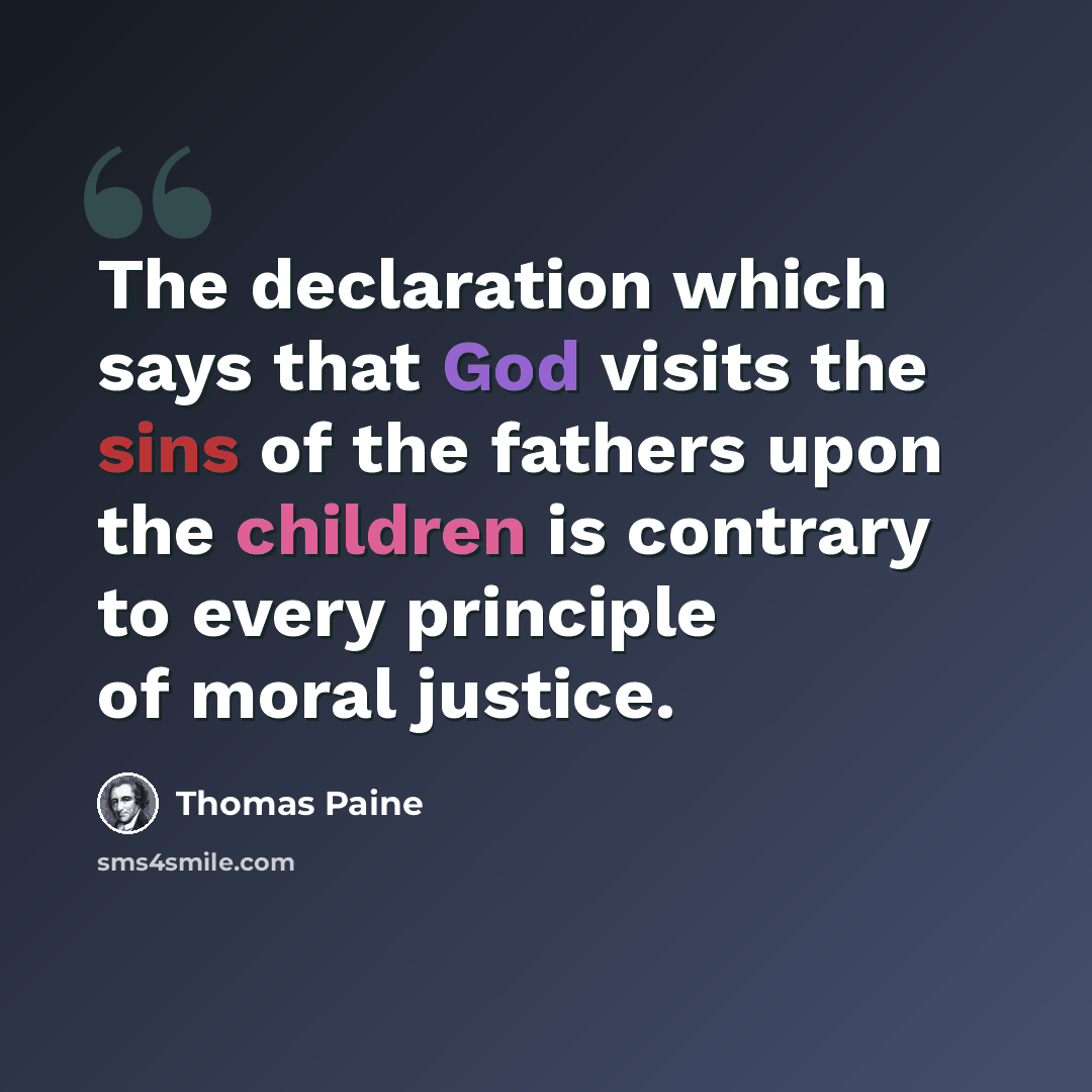 “The declaration which says that God visits the sins of the fathers upon the children is contrary to every principle of moral justice.” quote by Thomas Paine
