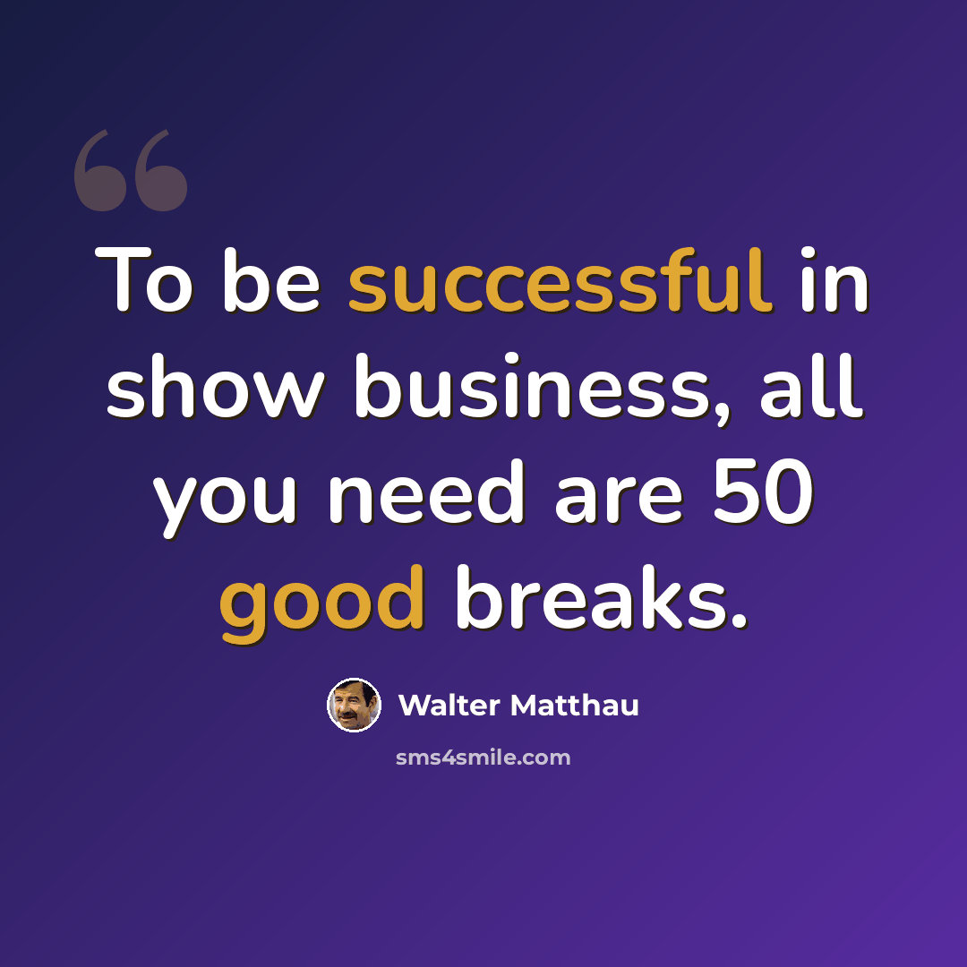 “To be successful in show business, all you need are 50 good breaks.” quote by Walter Matthau