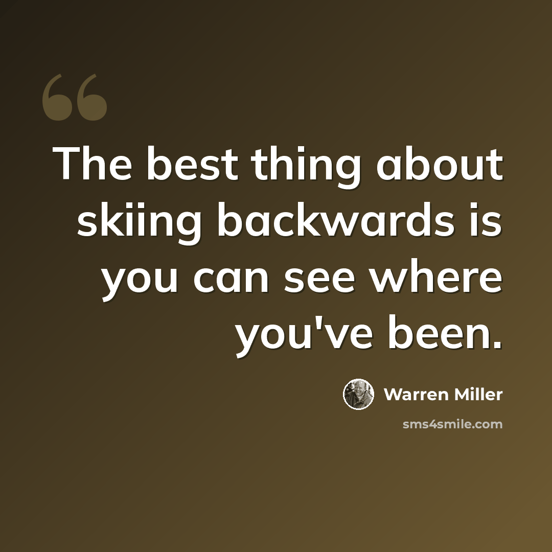 “The best thing about skiing backwards is you can see where you've been.” quote by Warren Miller