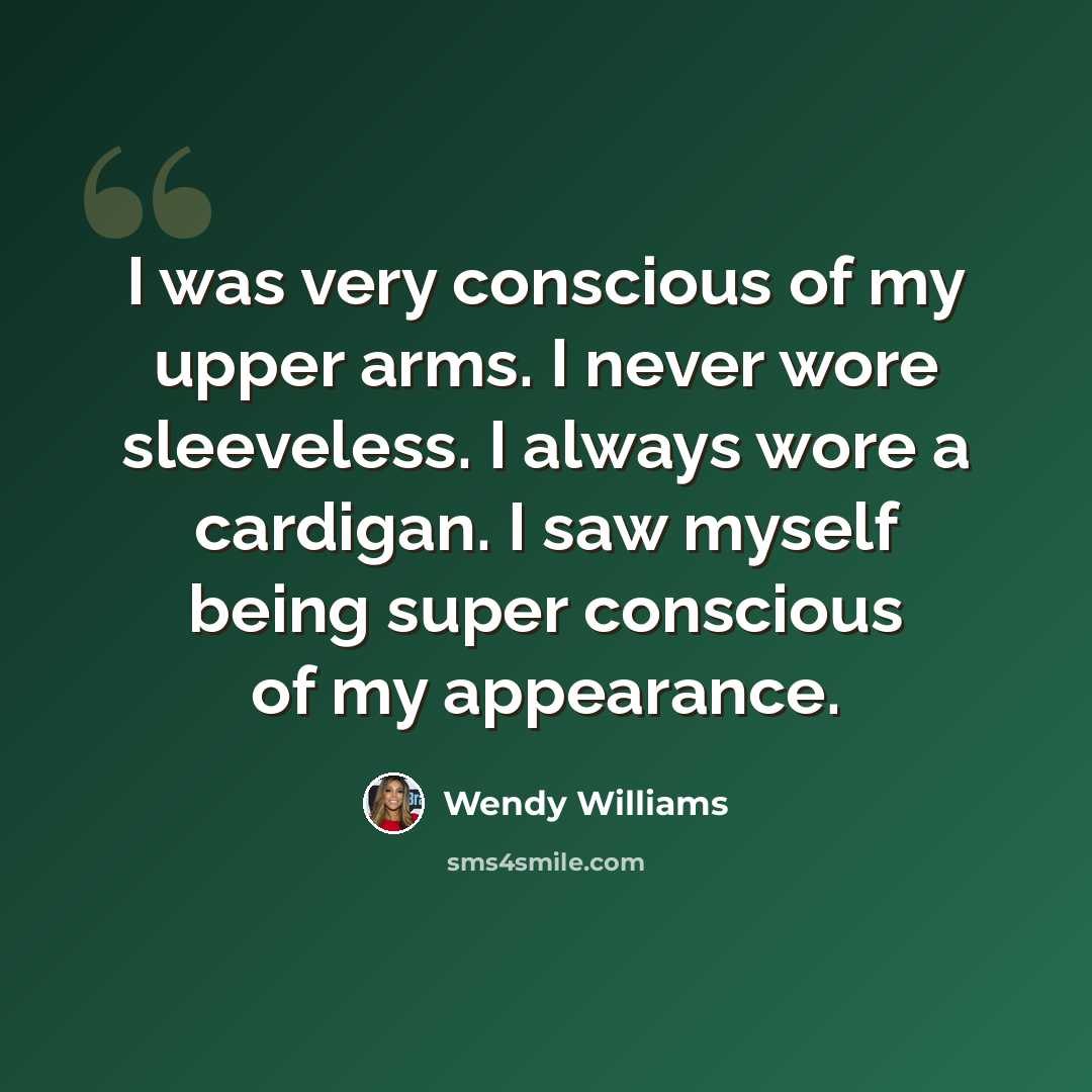 “I was very conscious of my upper arms. I never wore sleeveless. I always wore a cardigan. I saw myself being super conscious of my appearance.” quote by Wendy Williams
