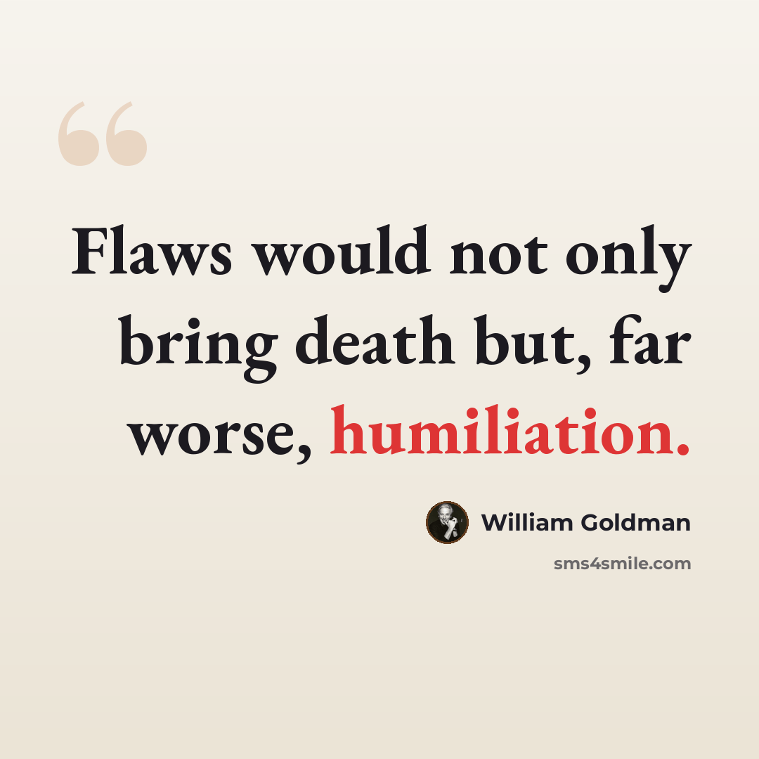 “Flaws would not only bring death but, far worse, humiliation.” quote by William Goldman